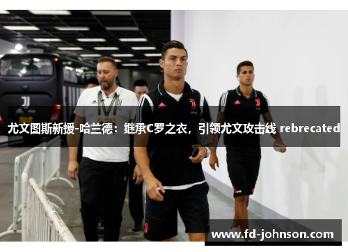 尤文图斯新援-哈兰德：继承C罗之衣，引领尤文攻击线 rebrecated