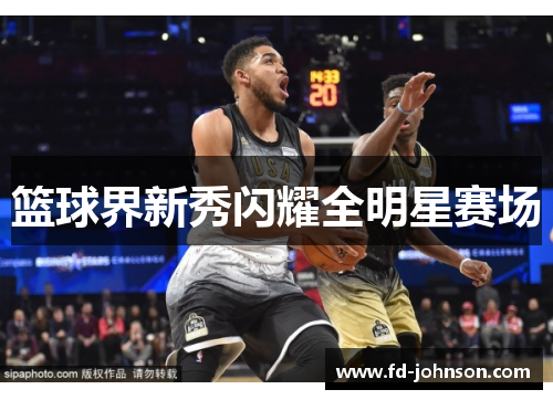 篮球界新秀闪耀全明星赛场