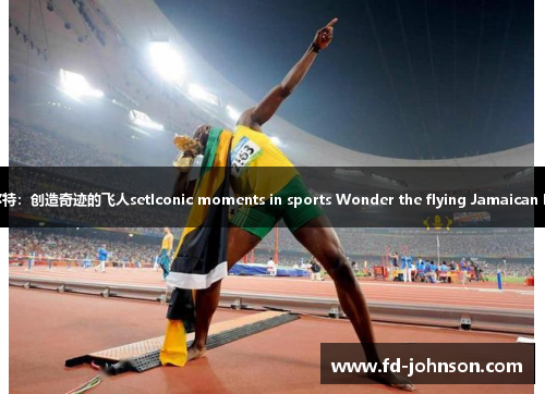 博尔特：创造奇迹的飞人setIconic moments in sports Wonder the flying Jamaican Bolt