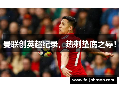 曼联创英超纪录，热刺垫底之辱！